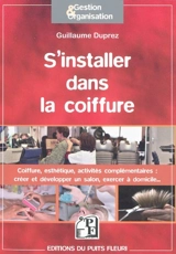 S'installer dans la coiffure : coiffure, esthétique, activités complémentaires : comment créer et développer votre activité - Guillaume Duprez