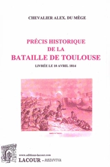 Précis historique de la bataille de Toulouse : livrée le 10 avril 1814, entre l'armée française, commandée par le maréchal Soult, duc de Dalmatie, et l'armée alliée, sous les ordres de lord Wellington - Alexandre Du Mège