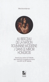 Au berceau de la nation roumaine, dans le miroir hongrois : essais pour servir à l'histoire des rapports hungaro-roumains aux XIXe et XXe siècles - Béla Borsi-Kálmán
