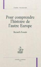 Pour comprendre l'histoire de l'autre Europe : recueil d'essais - Charles Kecskeméti