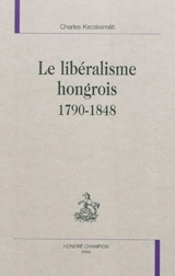 Le libéralisme hongrois : 1790-1848 - Charles Kecskeméti