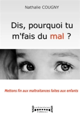 Dis, pourquoi tu m'fais du mal ? : mettons fin aux maltraitances faites aux enfants - Nathalie Cougny