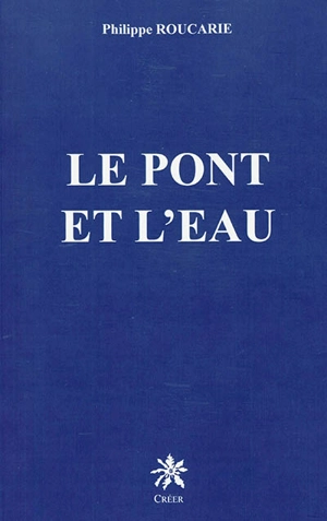Le pont et l'eau - Philippe Roucarie