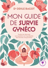 Mon guide de survie gynéco : toutes les réponses aux questions et inquiétudes des femmes d'aujourd'hui - Odile Bagot
