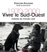 Vivre le Sud-Ouest : instants du monde rural : 1970-2000 - François Ducasse