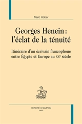 Georges Henein : l'éclat de la ténuité : itinéraire d'un écrivain francophone entre Egypte et Europe au XXe siècle - Marc Kober