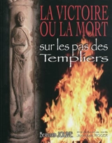 La victoire ou La mort : sur les pas des Templiers - Bernard Jouve