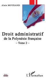 Droit administratif de la Polynésie française. Vol. 2 - Alain Moyrand