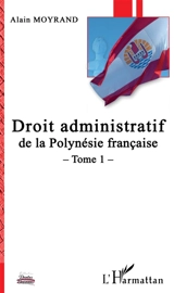 Droit administratif de la Polynésie française. Vol. 1 - Alain Moyrand