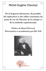De la baguette divinatoire, pendule explorateur, tables tournantes du point de vue de l'histoire : Préface de Raoul Chevreul : Présentation et actualisation par Elie Volf - Elie Volf