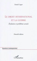 Le droit international et la guerre : évolution et problèmes actuels - Daniel Lagot