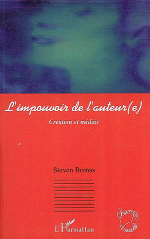 L'impouvoir de l'auteur(e) : création et médias - Steven Bernas