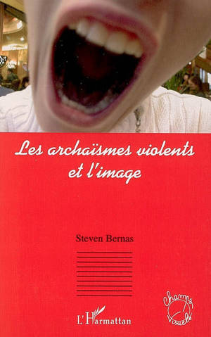 Les archaïsmes violents et l'image - Steven Bernas