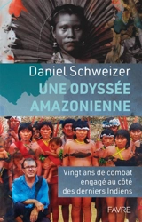 Une odyssée amazonienne : vingt ans de combat engagé au côté des derniers Indiens - Daniel Schweizer