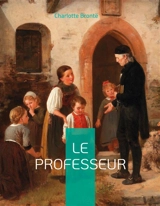 Le Professeur : le premier roman de Charlotte Brontë - Brontë, Charlotte