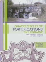 Quatre siècles de fortifications en Lorraine : des premiers bastions à la ligne Maginot - Stéphane Geber