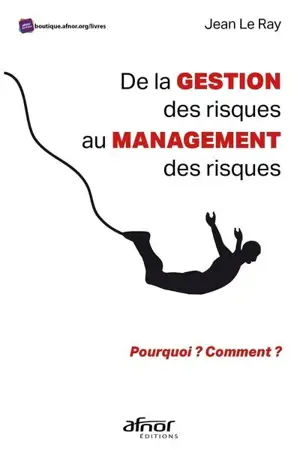 De la gestion des risques au management des risques : pourquoi ? Comment ? - Jean Le Ray