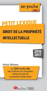 Petit lexique droit de la propriété intellectuelle : les 300 mots clés pour maîtriser les principales notions de droit de la propriété intellectuelle - Patrick Tafforeau