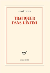 Trafiquer dans l'infini - André Velter