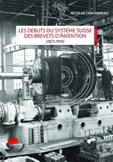Les débuts du système suisse des brevets d'invention (1873-1914) - Nicolas Chachereau