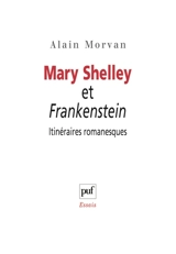 Mary Shelley et Frankenstein : itinéraires romanesques - Alain Morvan