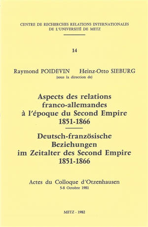 Aspects des relations franco-allemandes à l'époque du second Empire : 1851-1866 : actes du colloque d'Otzenhausen, 5-8 octobre 1981. Deutsch-französische Beziehungen im Zeitalter des second Empire : 1851-1866 : actes du colloque d'Otzenhausen, 5-8 oc - Centre de recherches relations internationales de l'université de Metz (1981 ; Otzenhausen, Allemagne)