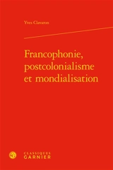 Francophonie, postcolonialisme et mondialisation - Yves Clavaron