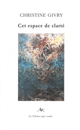 Cet espace de clarté : poèmes - Christine Givry