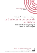 La sociologie du pouvoir au Gabon : collection de textes politiques à l'usage du public citoyen - Patrice Moundounga Mouity