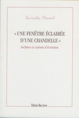 «Une fenêtre éclairée d'une chandelle» : archives et carnets d'écrivains - Jacinthe Martel