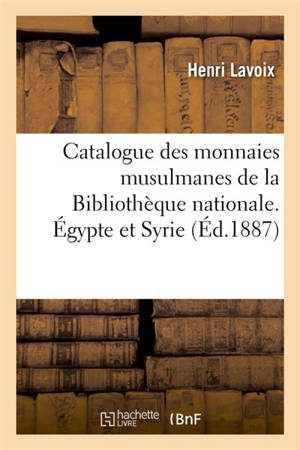 Catalogue des monnaies musulmanes de la Bibliothèque nationale. Egypte et Syrie - Henri Lavoix