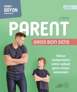 Parent gros bon sens : Mieux comprendre votre enfant pour mieux intervenir - Nancy Doyon