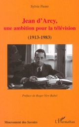 Jean d'Arcy, une ambition pour la télévision : (1913-1983) - Sylvie Pierre