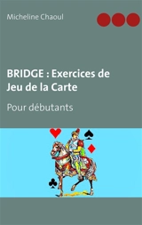 BRIDGE : Exercices de Jeu de la Carte : Pour débutants - Micheline Chaoul