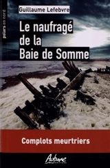 Le naufragé de la baie de Somme : complots meurtriers - Guillaume Lefebvre
