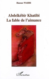 Abdelkébir Khatibi, la fable de l'aimance - Hassan Wahbi
