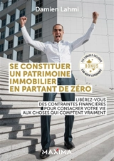 Se constituer un patrimoine immobilier en partant de zéro : libérez-vous des contraintes financières pour consacrer votre vie aux choses qui comptent vraiment - Damien Lahmi