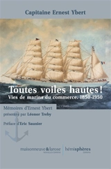 Toutes voiles hautes ! : vies de marins du commerce, 1850-1950 - Ernest Ybert