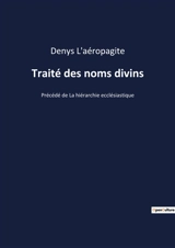 Traité des noms divins : Précédé de La hiérarchie ecclésiastique - L'aéropagite, Denys