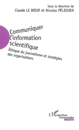 Communiquer l'information scientifique : éthique du journalisme et stratégies des organisations - Claude Le Boeuf