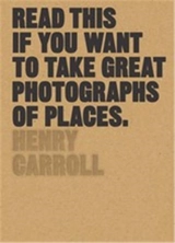 Read This if You Want to Take Great Photographs of Places - Henry Carroll