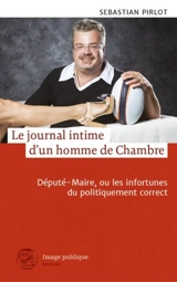 Le journal intime d'un homme de Chambre : député-maire, ou les infortunes du politiquement correct - Sébastien Pirlot