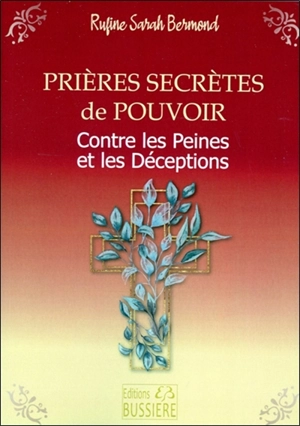 Prières secrètes de pouvoir : contre les peines et les déceptions : par l'intercession de la sainte Vierge Marie et l'aide du saint ou de la sainte du jour - Rufine Sarah Bermond