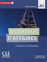 Quartier d'affaires : français professionnel et des affaires, niveau débutant, A1 : cahier d'activités - Delphine Jégou