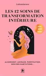 Les 12 soins de transformation intérieure : alignement, ancrage, purification, soin des habitations... - Lulumineuse