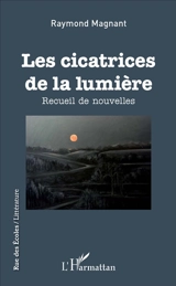 Les cicatrices de la lumière : recueil de nouvelles - Raymond Magnant