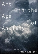 Art in the Age of Anxiety - Omar Kholeif Ed.