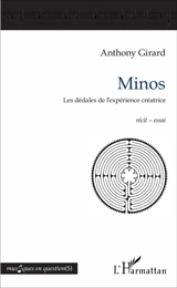 Minos : les dédales de l'expérience créatrice : récit-essai - Anthony Girard