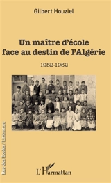 Un maître d'école face au destin de l'Algérie : 1952-1962 - Gilbert Houziel