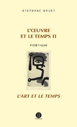L'oeuvre et le temps. Vol. 2. Poïétique : l'art et le temps - Stéphane Gruet